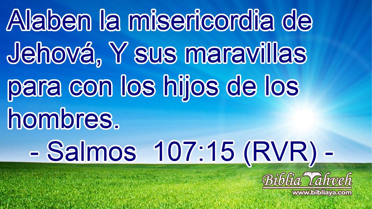 Alaben la misericordia de Jehová, Y sus maravillas para con los hijos de los hombres.