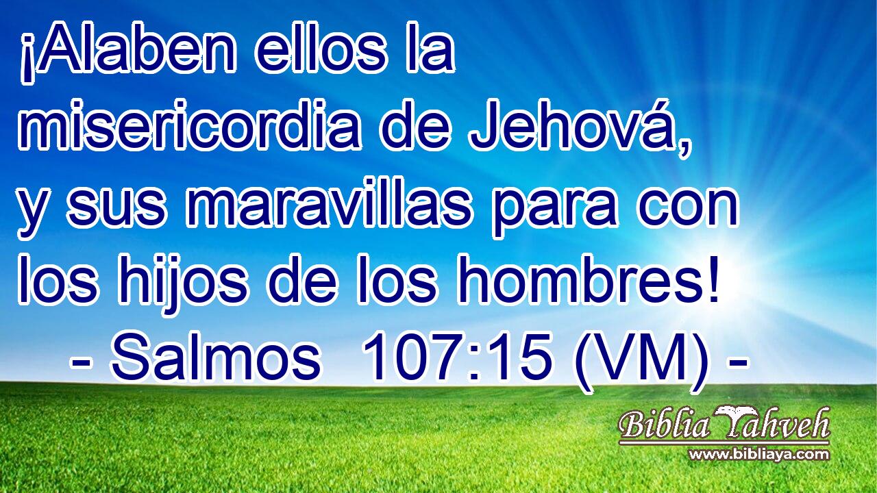 ¡Alaben ellos la misericordia de Jehová, y sus maravillas para con los hijos de los hombres! 