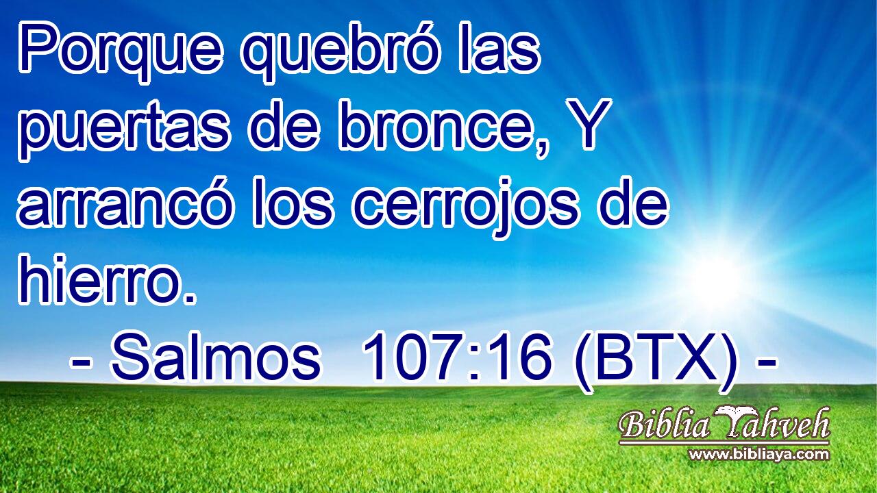 Porque quebró las puertas de bronce, Y arrancó los cerrojos de hierro.