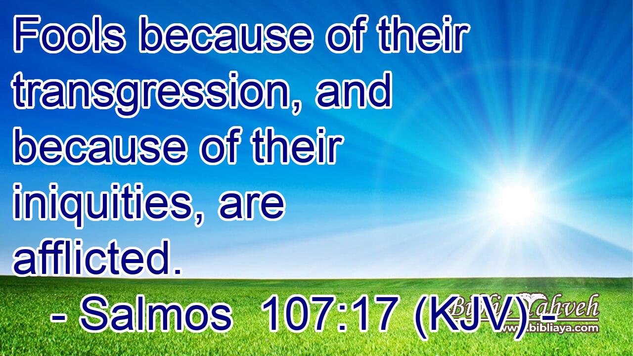 Fools because of their transgression, and because of their iniquities, are afflicted.