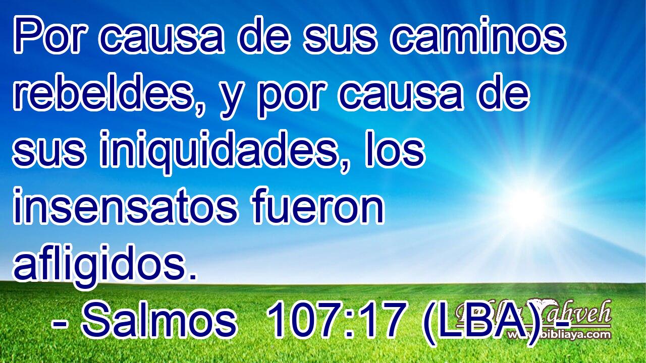 Por causa de sus caminos rebeldes, y por causa de sus iniquidades, los insensatos fueron afligidos.