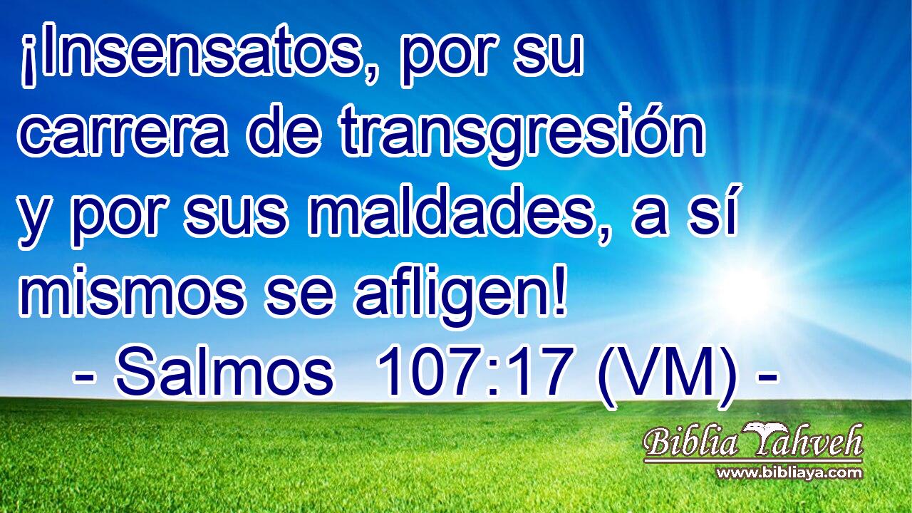  ¡Insensatos, por su carrera de transgresión y por sus maldades, a sí mismos se afligen! 