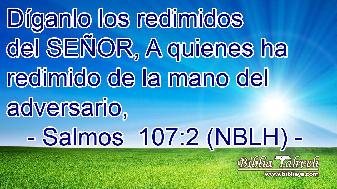  Díganlo los redimidos del SEÑOR, A quienes ha redimido de la mano del adversario, 