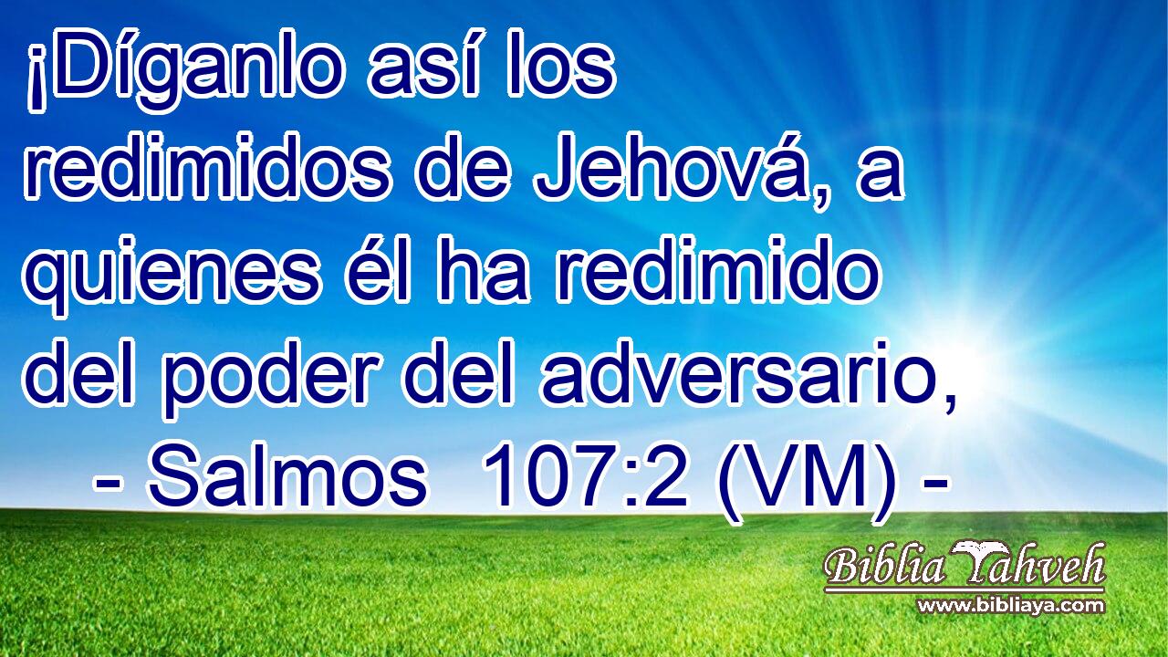  ¡Díganlo así los redimidos de Jehová, a quienes él ha redimido del poder del adversario, 