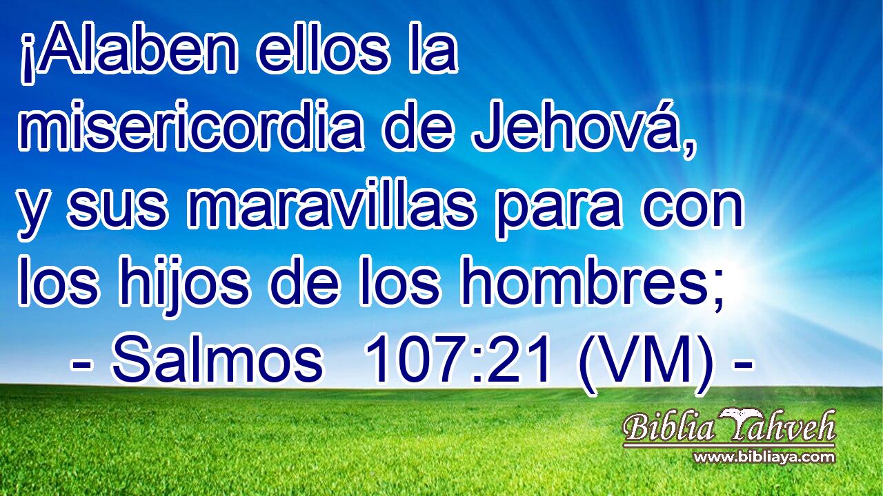  ¡Alaben ellos la misericordia de Jehová, y sus maravillas para con los hijos de los hombres; 