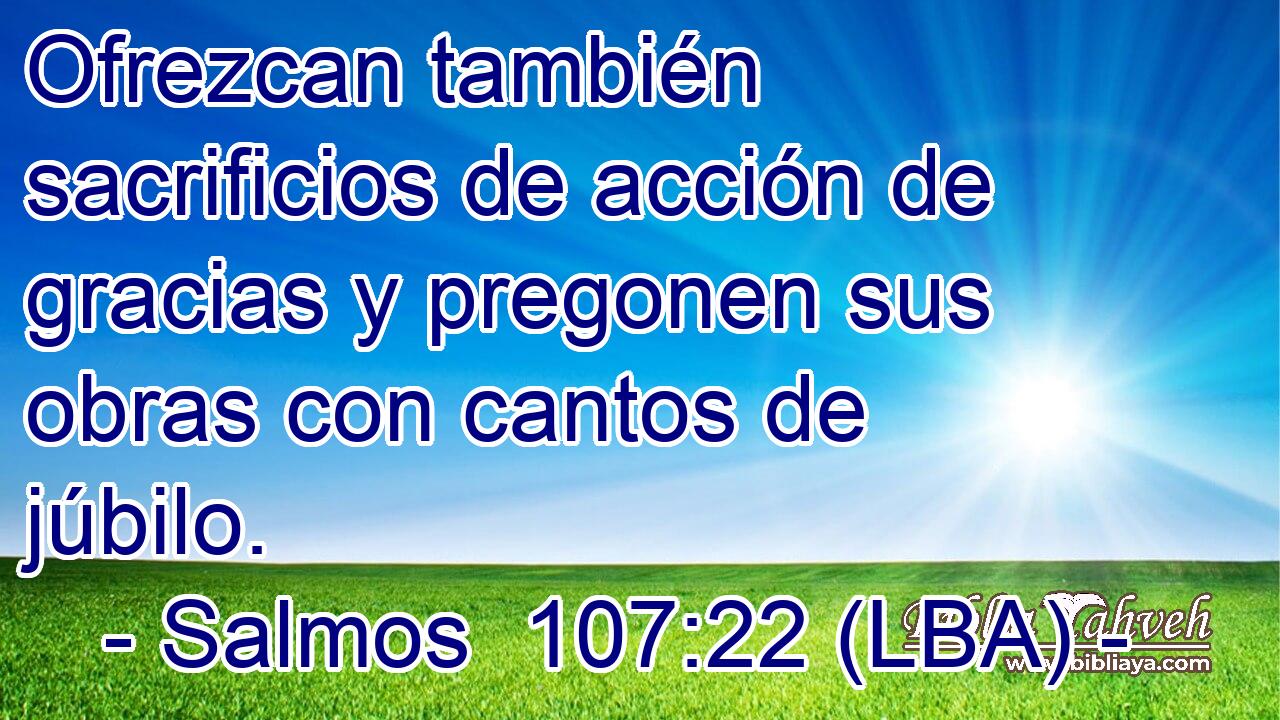 Ofrezcan también sacrificios de acción de gracias y pregonen sus obras con cantos de júbilo.