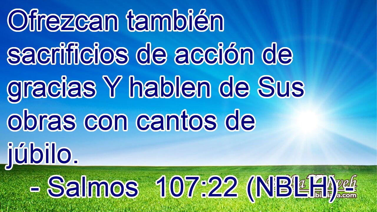 Ofrezcan también sacrificios de acción de gracias Y hablen de Sus obras con cantos de júbilo. 