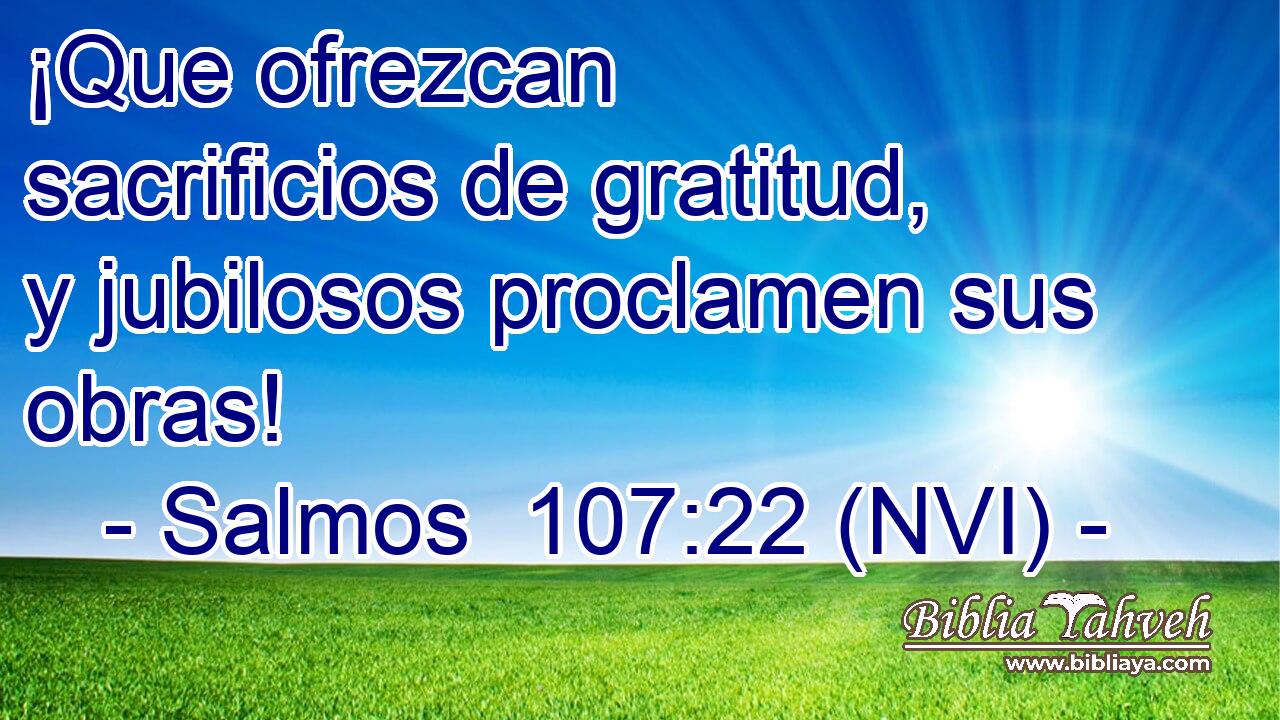  ¡Que ofrezcan sacrificios de gratitud, y jubilosos proclamen sus obras! 
