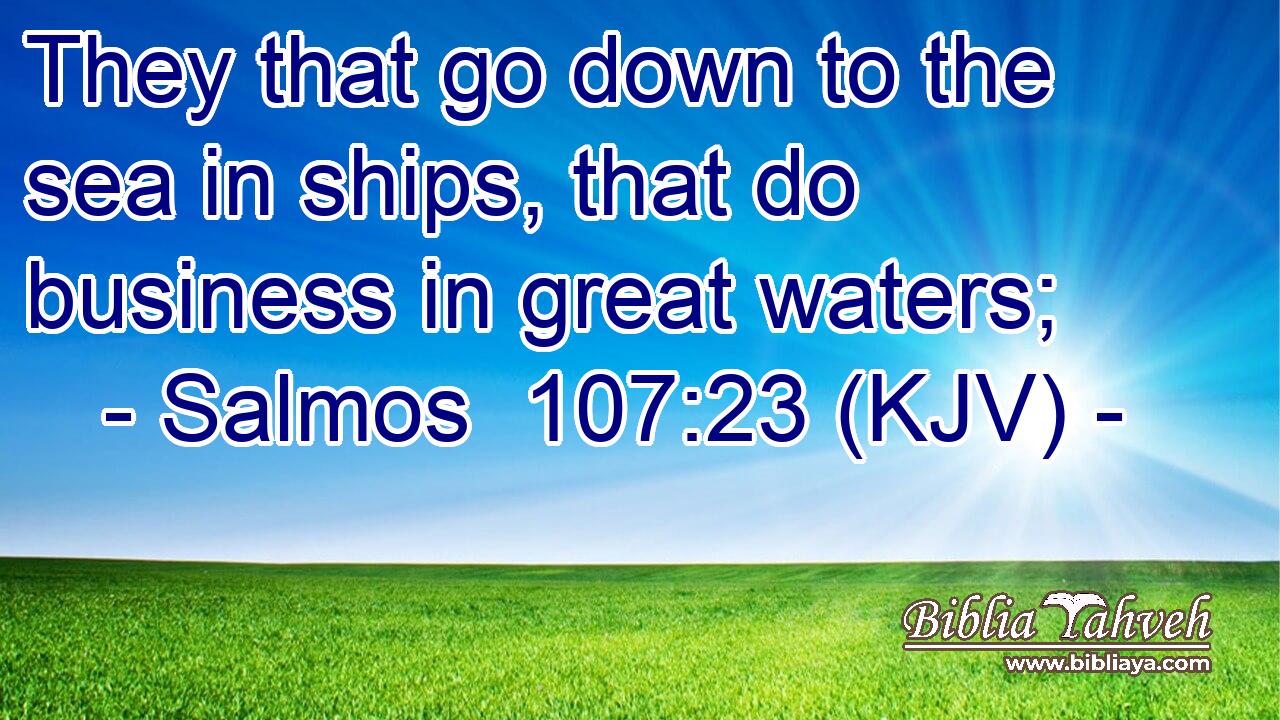They that go down to the sea in ships, that do business in great waters;