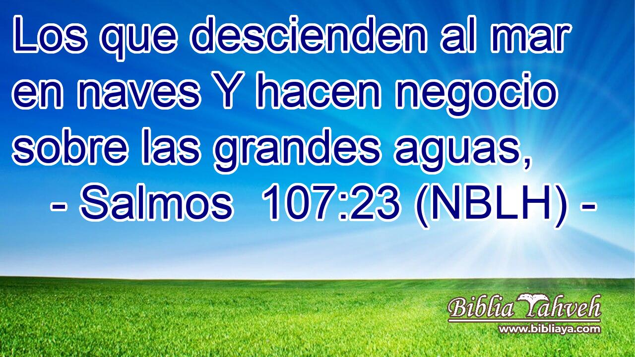  Los que descienden al mar en naves Y hacen negocio sobre las grandes aguas, 