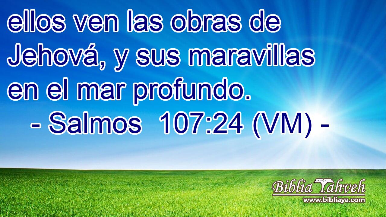  ellos ven las obras de Jehová, y sus maravillas en el mar profundo. 