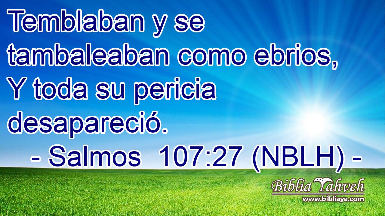  Temblaban y se tambaleaban como ebrios, Y toda su pericia desapareció. 