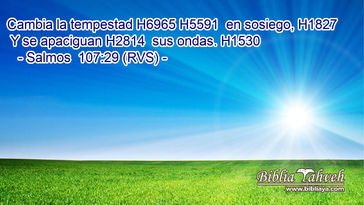 Cambia la tempestad H6965 H5591  en sosiego, H1827  Y se apaciguan H2814  sus ondas. H1530  