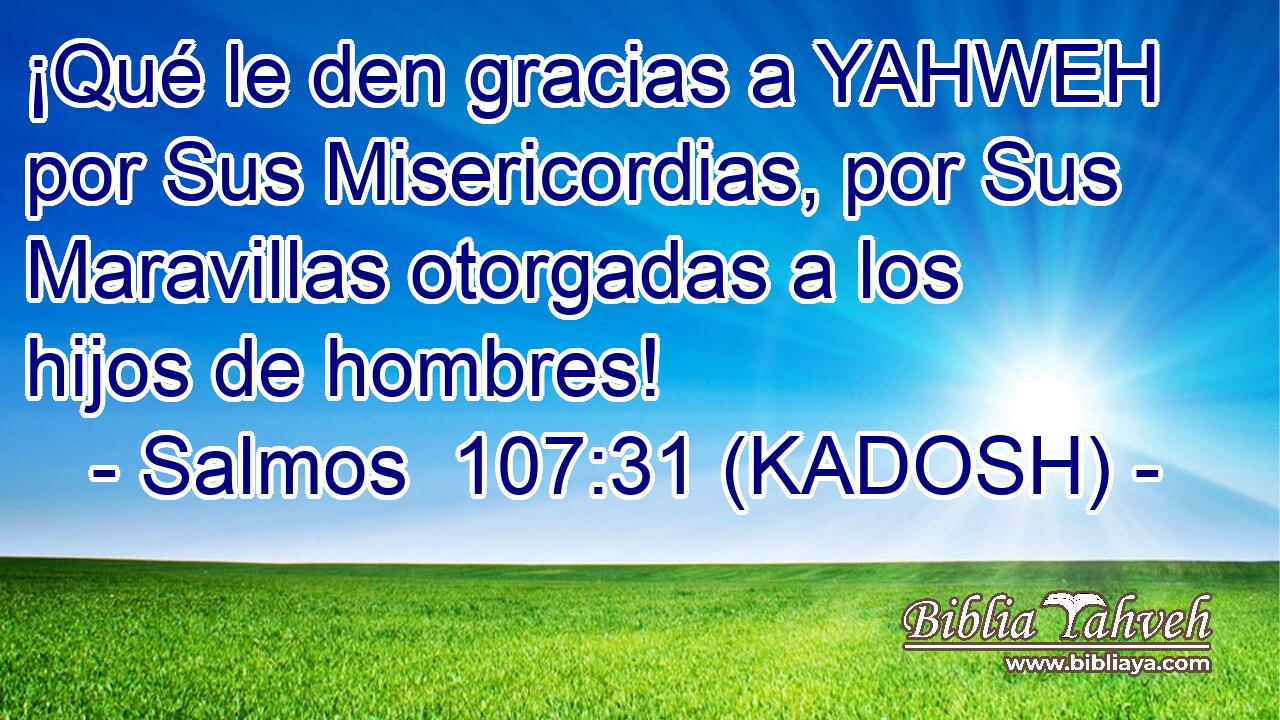  ¡Qué le den gracias a YAHWEH por Sus Misericordias, por Sus Maravillas otorgadas a los hijos de hombres! 