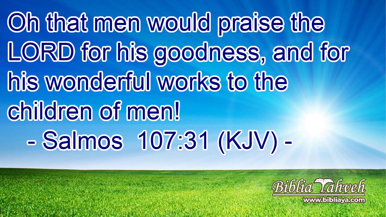 Oh that men would praise the LORD for his goodness, and for his wonderful works to the children of men!