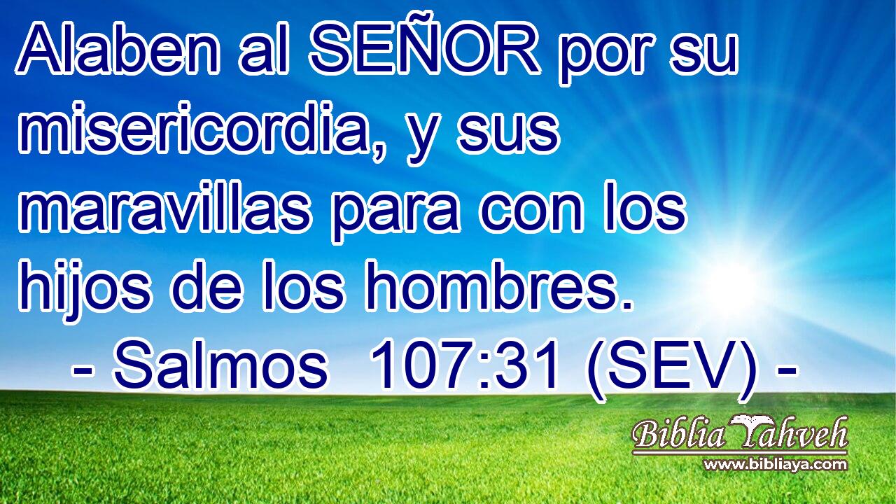 Alaben al SEÑOR por su misericordia, y sus maravillas para con los hijos de los hombres.