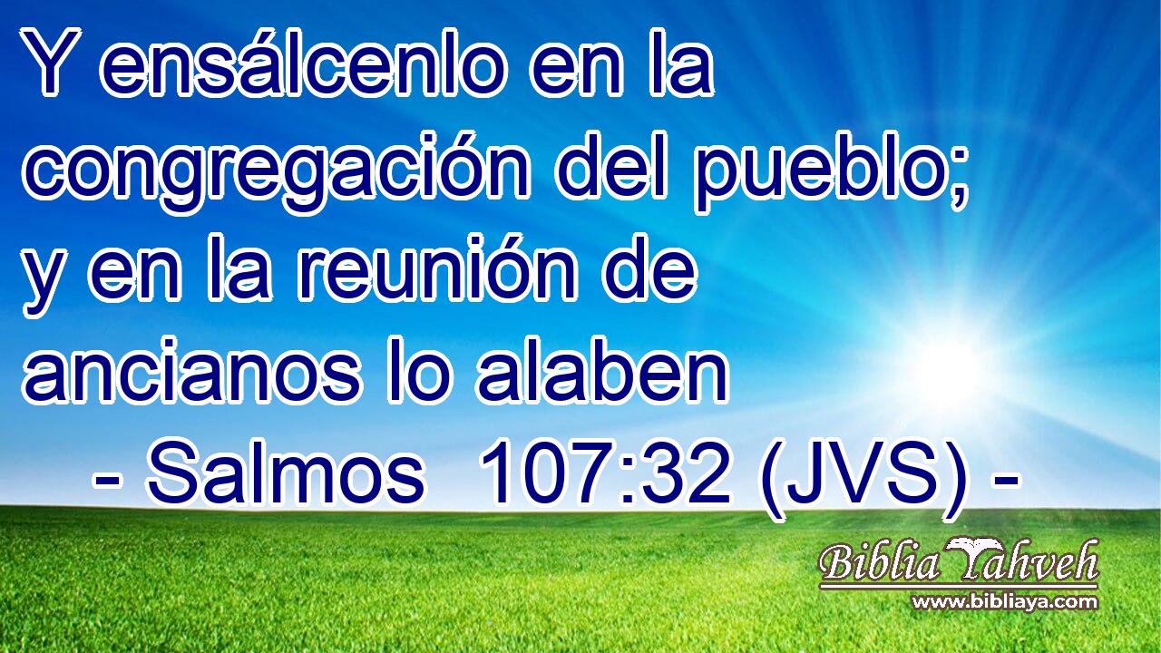 Y ensálcenlo en la congregación del pueblo; y en la reunión de ancianos lo alaben