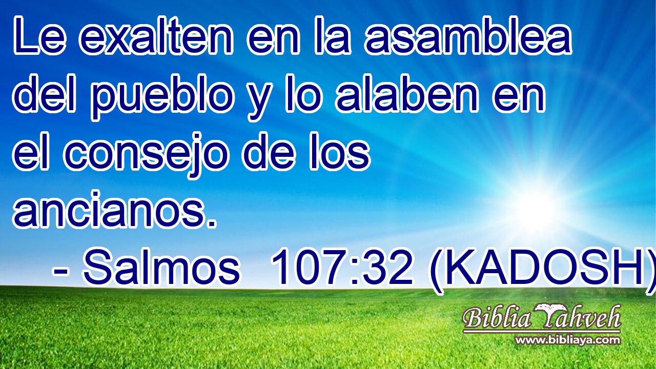  Le exalten en la asamblea del pueblo y lo alaben en el consejo de los ancianos. 