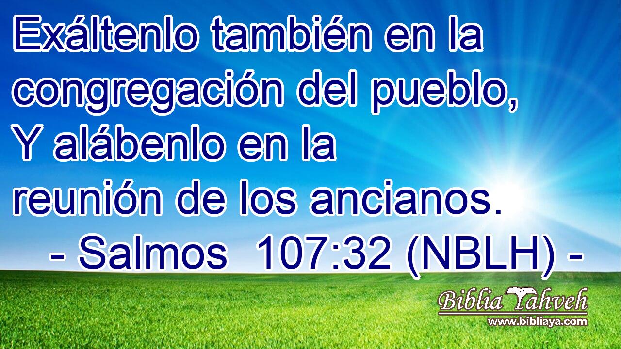  Exáltenlo también en la congregación del pueblo, Y alábenlo en la reunión de los ancianos. 