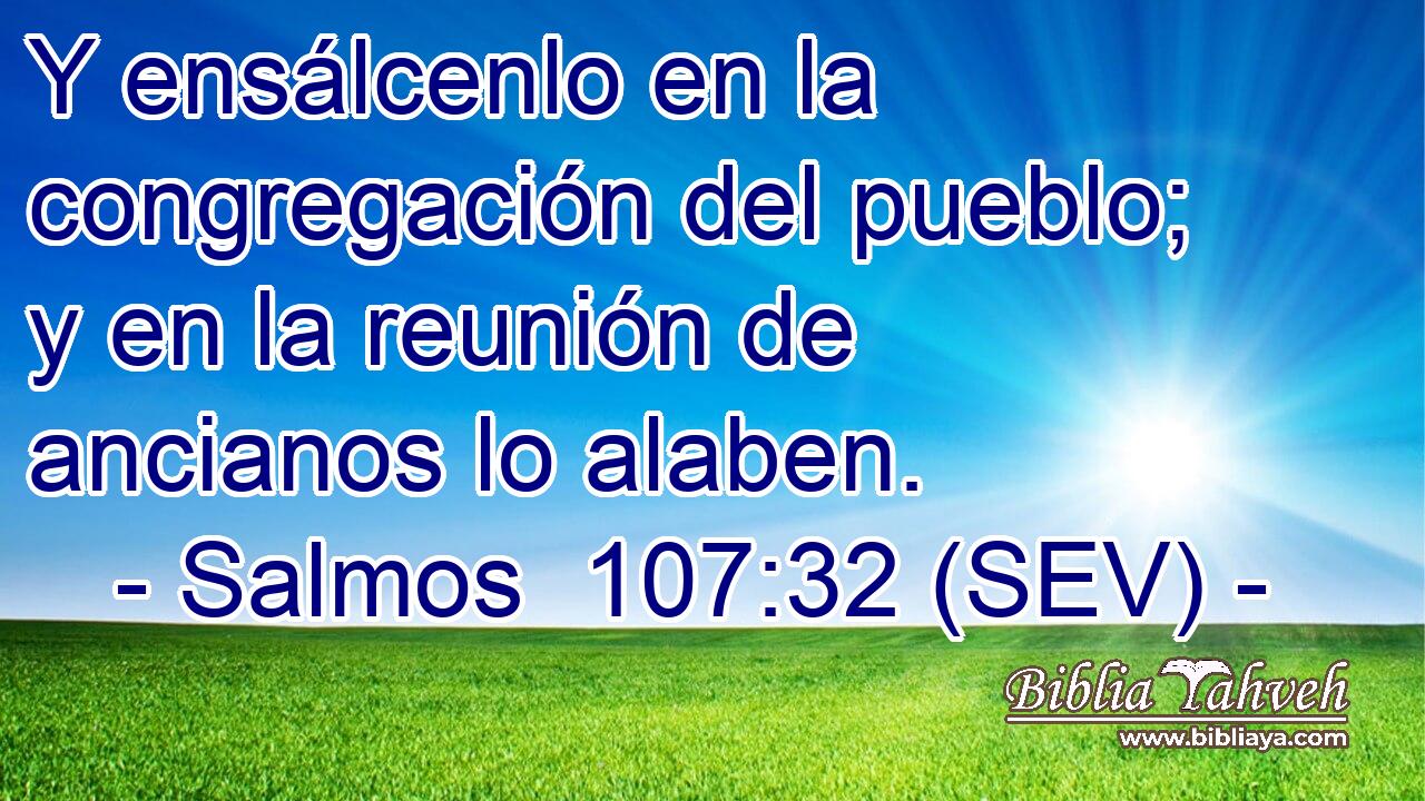 Y ensálcenlo en la congregación del pueblo; y en la reunión de ancianos lo alaben.