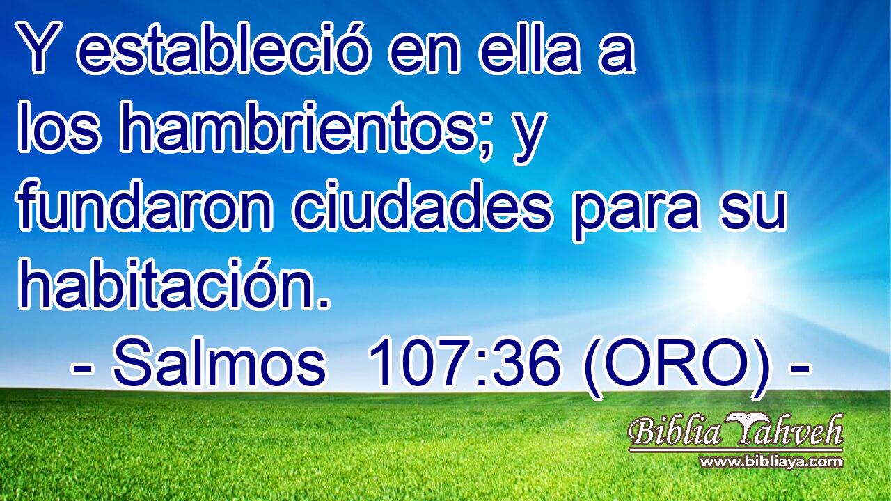  Y estableció en ella a los hambrientos; y fundaron ciudades para su habitación. 