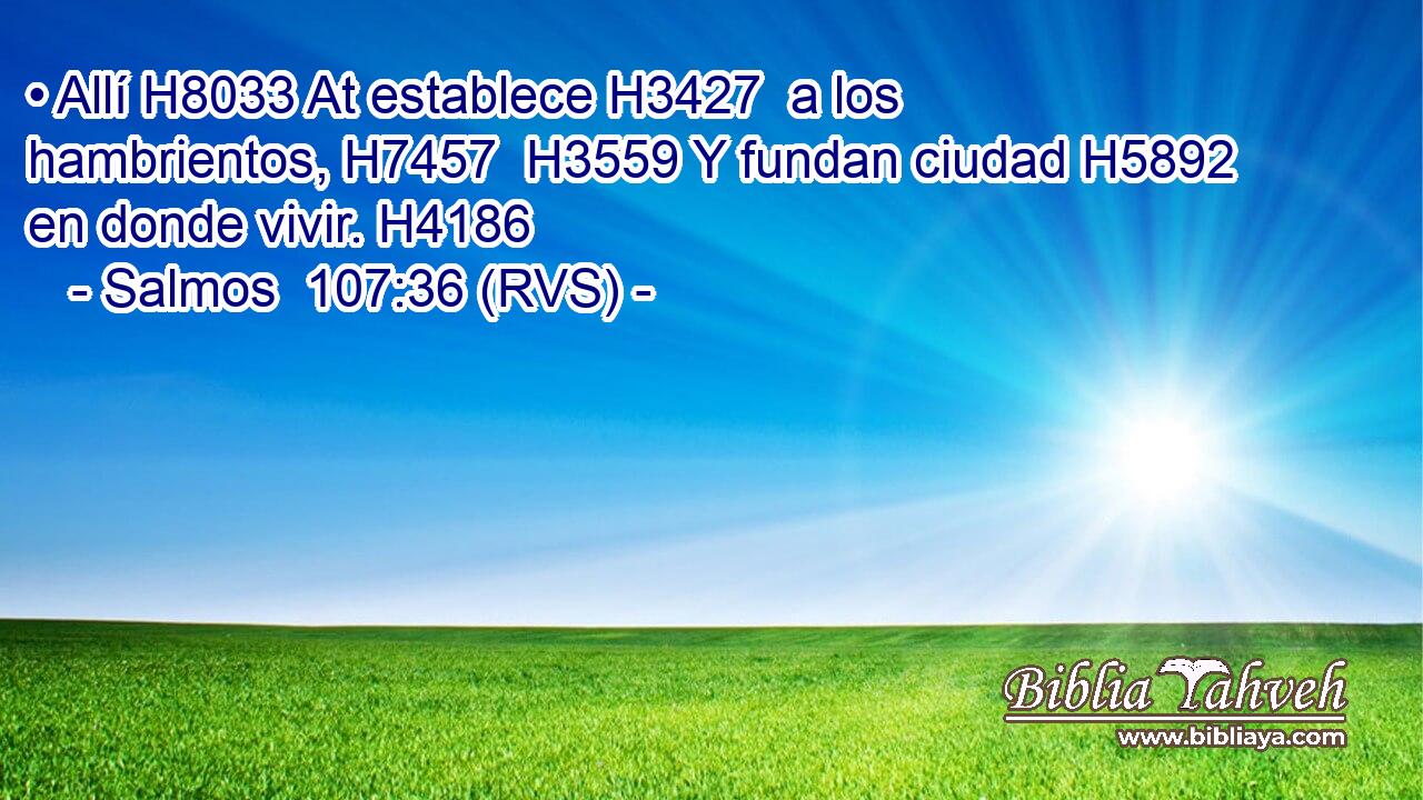 • Allí H8033 At establece H3427  a los hambrientos, H7457  H3559 Y fundan ciudad H5892  en donde vivir. H4186  