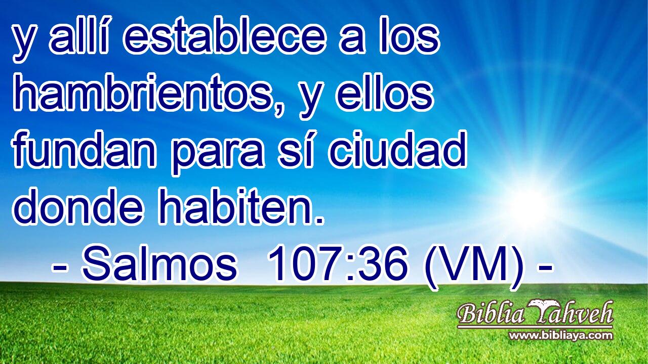  y allí establece a los hambrientos, y ellos fundan para sí ciudad donde habiten. 