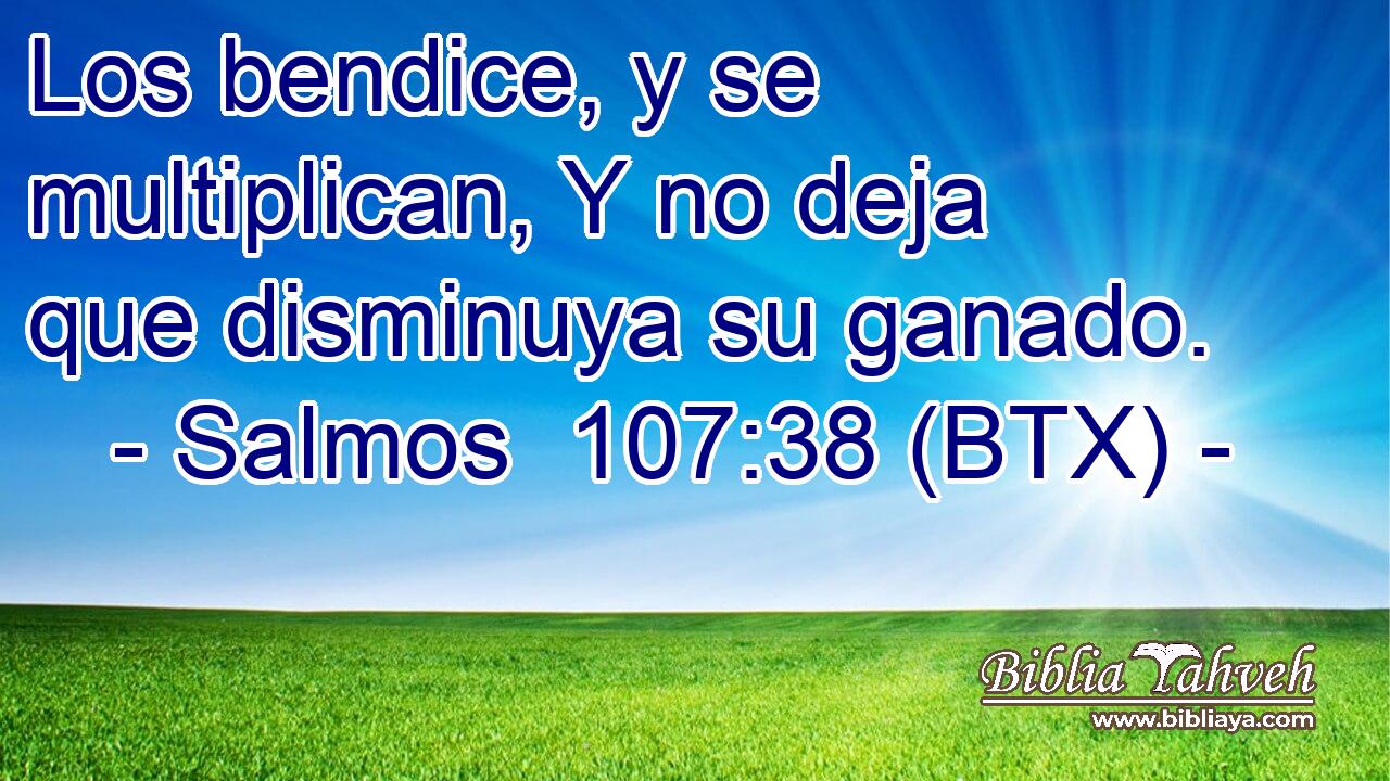 Los bendice, y se multiplican, Y no deja que disminuya su ganado.