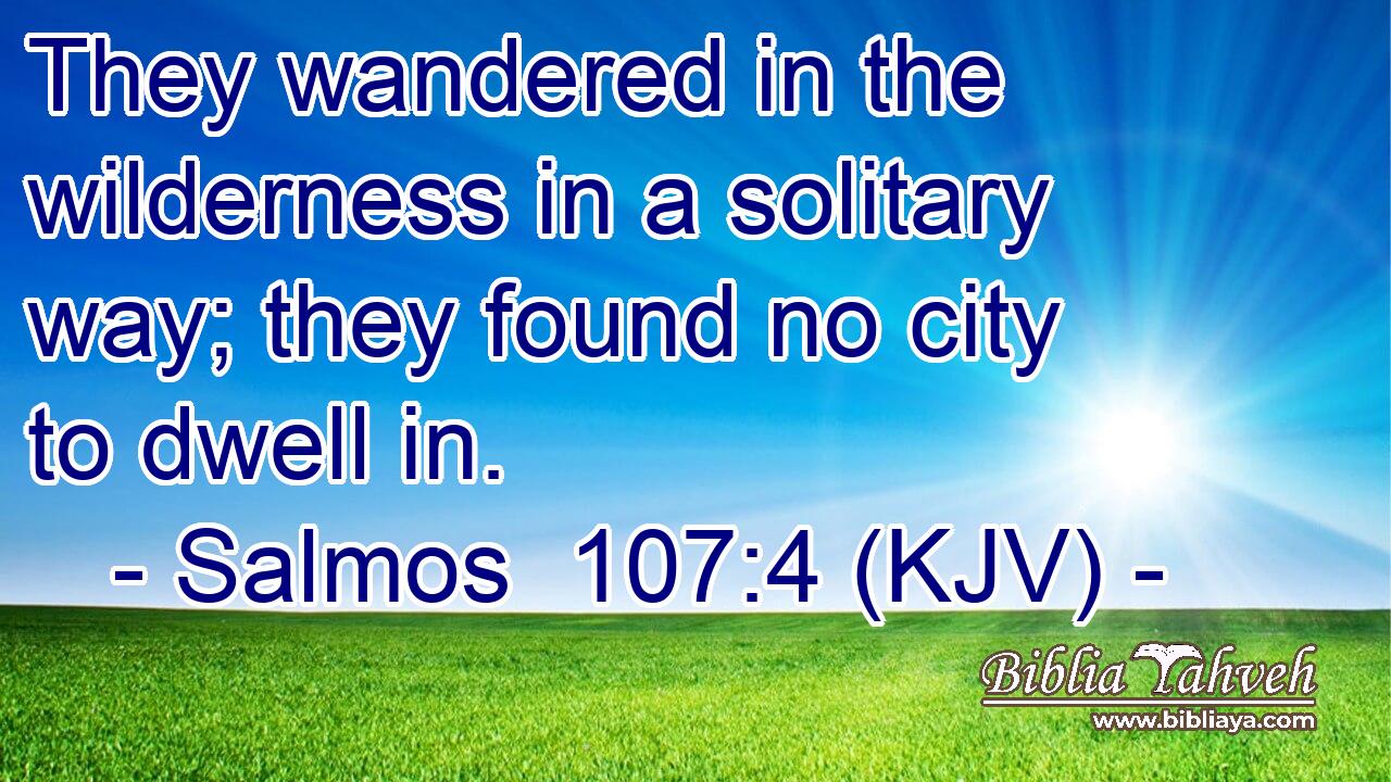 They wandered in the wilderness in a solitary way; they found no city to dwell in.