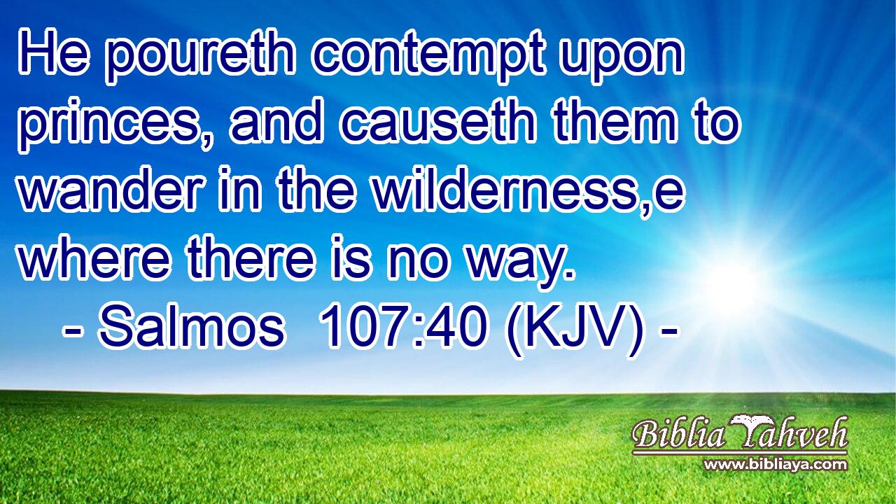 He poureth contempt upon princes, and causeth them to wander in the wilderness,e where there is no way.