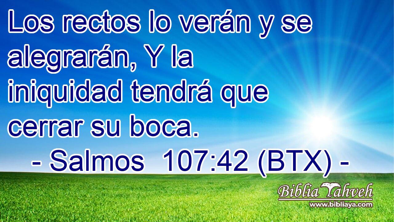 Los rectos lo verán y se alegrarán, Y la iniquidad tendrá que cerrar su boca.