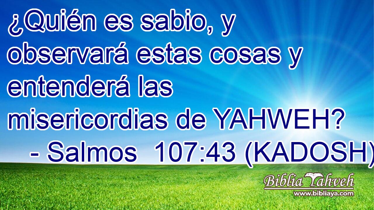  ¿Quién es sabio, y observará estas cosas y entenderá las misericordias de YAHWEH? 