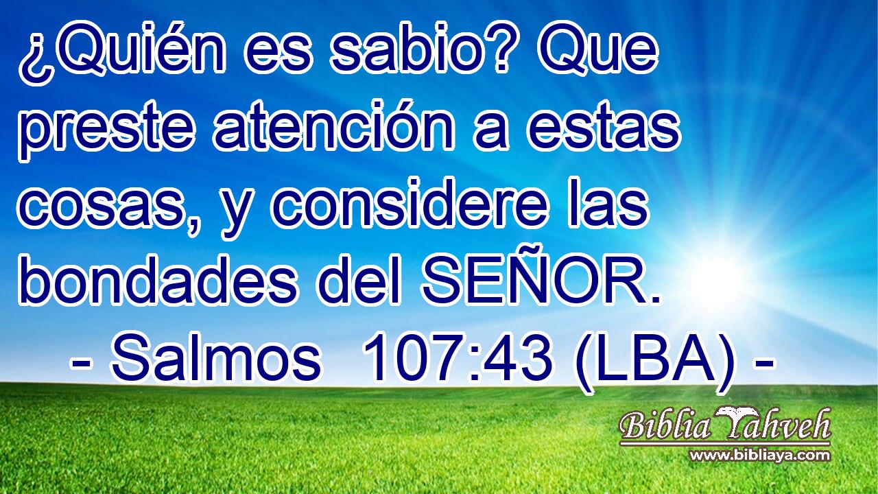 ¿Quién es sabio? Que preste atención a estas cosas, y considere las bondades del SEÑOR.