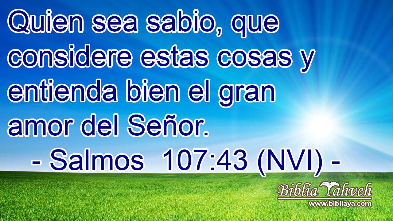  Quien sea sabio, que considere estas cosas y entienda bien el gran amor del Señor. 