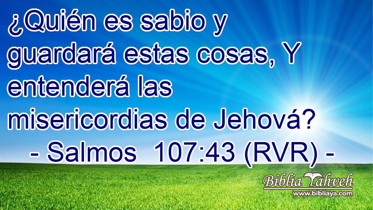 ¿Quién es sabio y guardará estas cosas, Y entenderá las misericordias de Jehová?