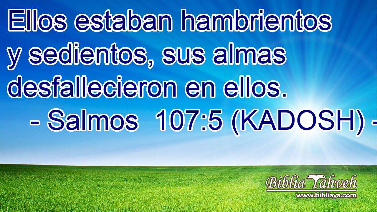  Ellos estaban hambrientos y sedientos, sus almas desfallecieron en ellos. 