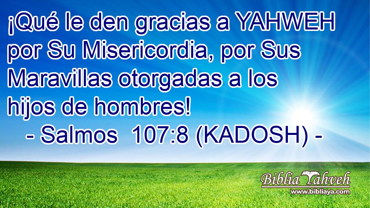  ¡Qué le den gracias a YAHWEH por Su Misericordia, por Sus Maravillas otorgadas a los hijos de hombres! 