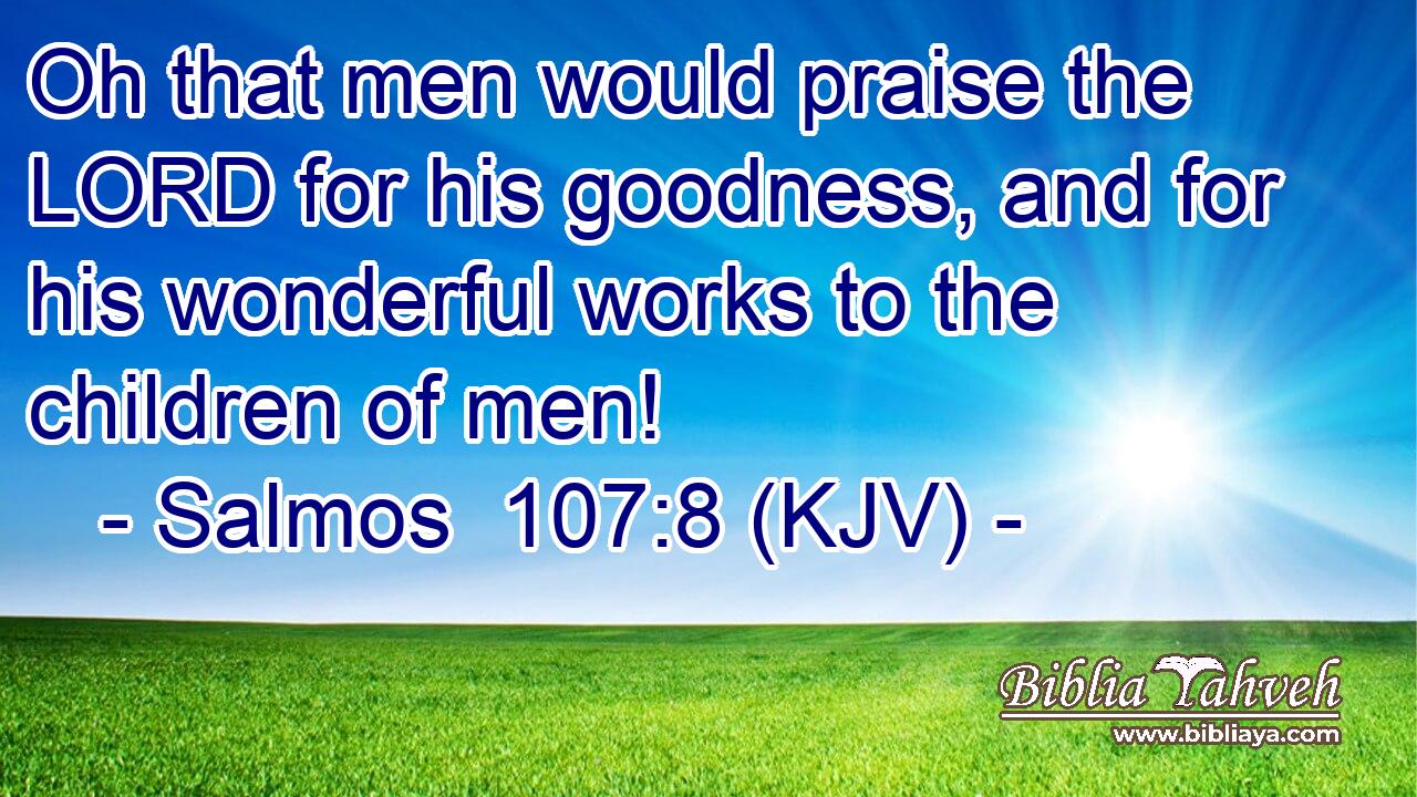 Oh that men would praise the LORD for his goodness, and for his wonderful works to the children of men!
