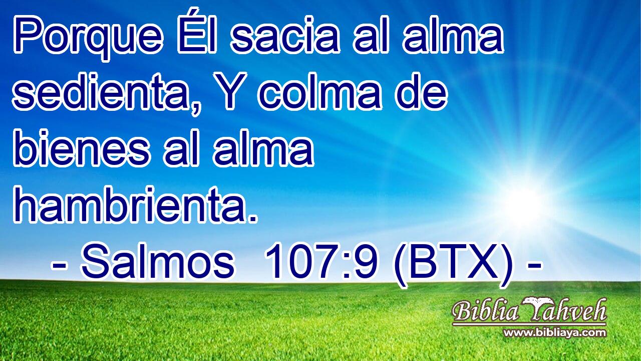 Porque Él sacia al alma sedienta, Y colma de bienes al alma hambrienta.