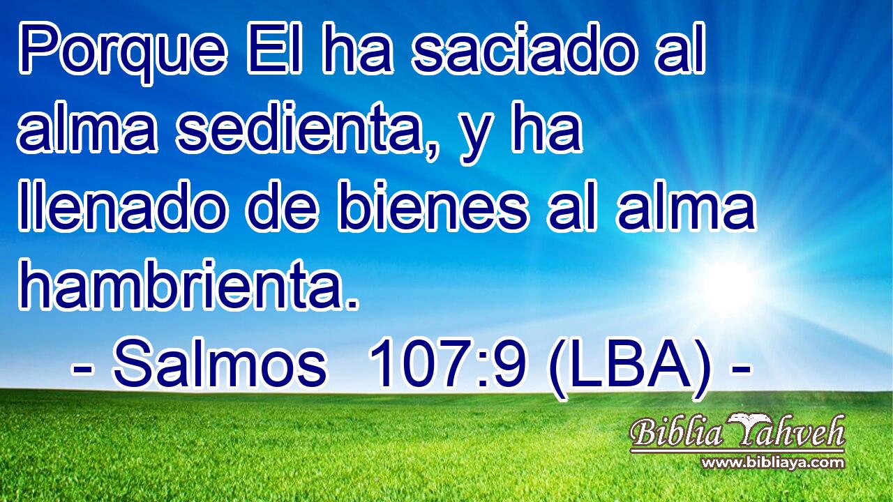 Porque El ha saciado al alma sedienta, y ha llenado de bienes al alma hambrienta.