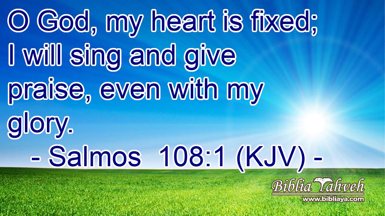 O God, my heart is fixed; I will sing and give praise, even with my glory.