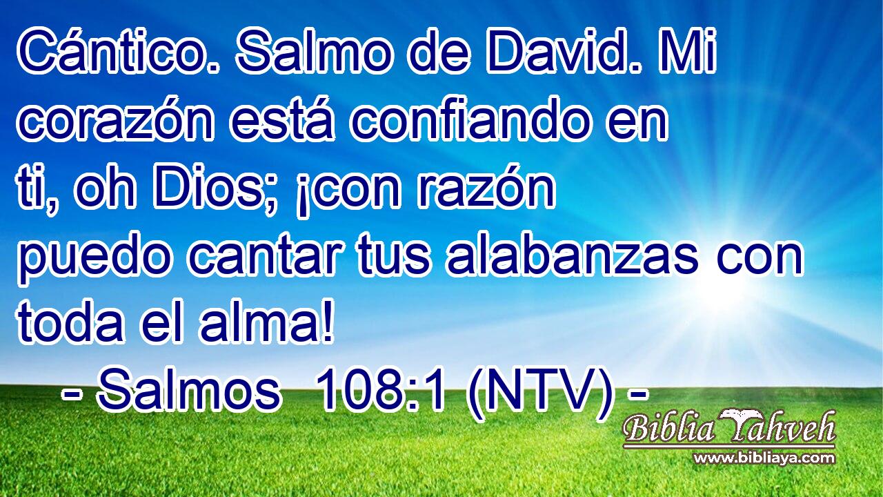 Cántico. Salmo de David. Mi corazón está confiando en ti, oh Dios; ¡con razón puedo cantar tus alabanzas con toda el alma!
