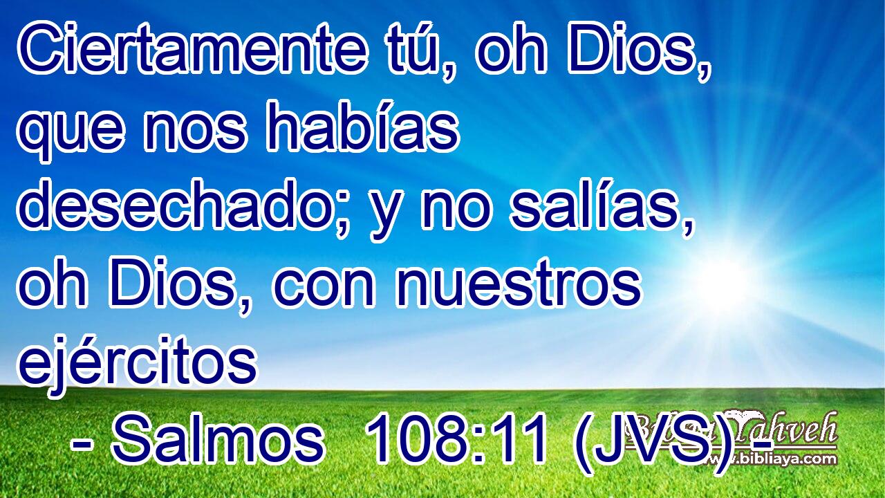 Ciertamente tú, oh Dios, que nos habías desechado; y no salías, oh Dios, con nuestros ejércitos