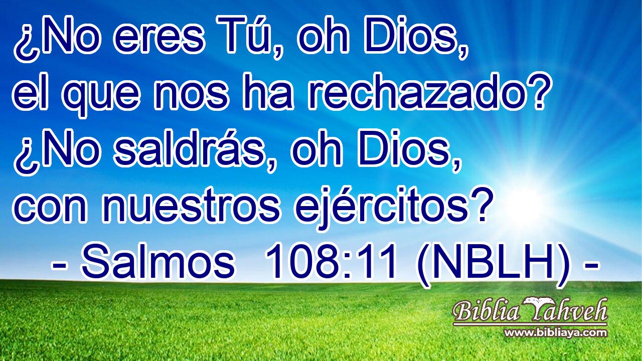  ¿No eres Tú, oh Dios, el que nos ha rechazado? ¿No saldrás, oh Dios, con nuestros ejércitos? 