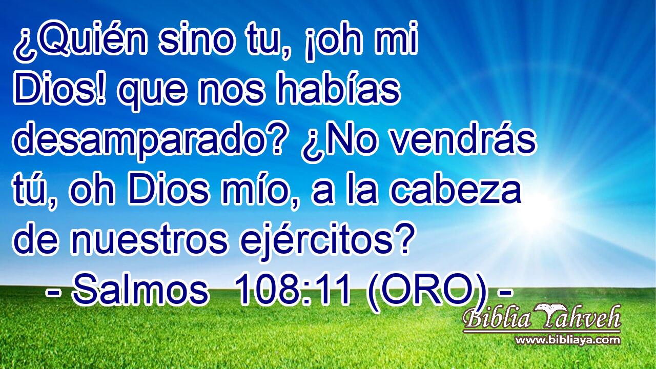  ¿Quién sino tu, ¡oh mi Dios! que nos habías desamparado? ¿No vendrás tú, oh Dios mío, a la cabeza de nuestros ejércitos? 