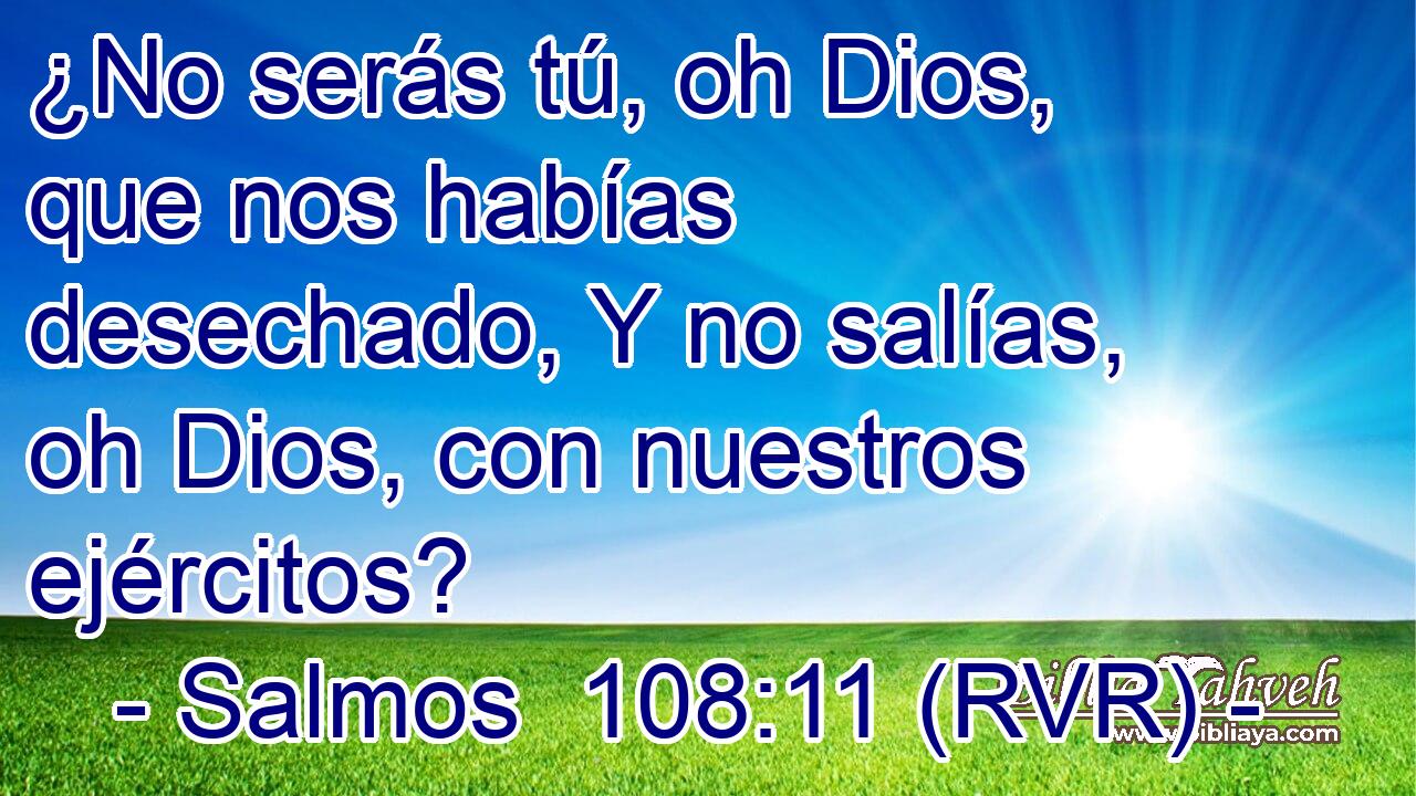 ¿No serás tú, oh Dios, que nos habías desechado, Y no salías, oh Dios, con nuestros ejércitos?