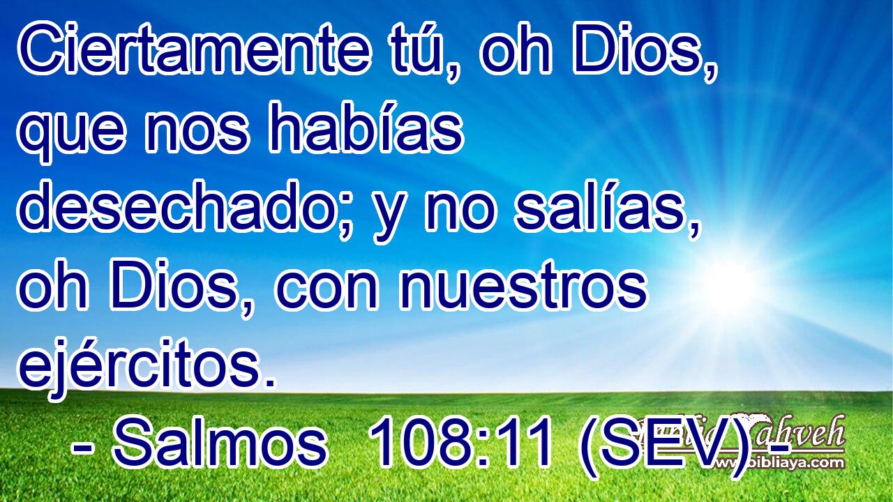 Ciertamente tú, oh Dios, que nos habías desechado; y no salías, oh Dios, con nuestros ejércitos.