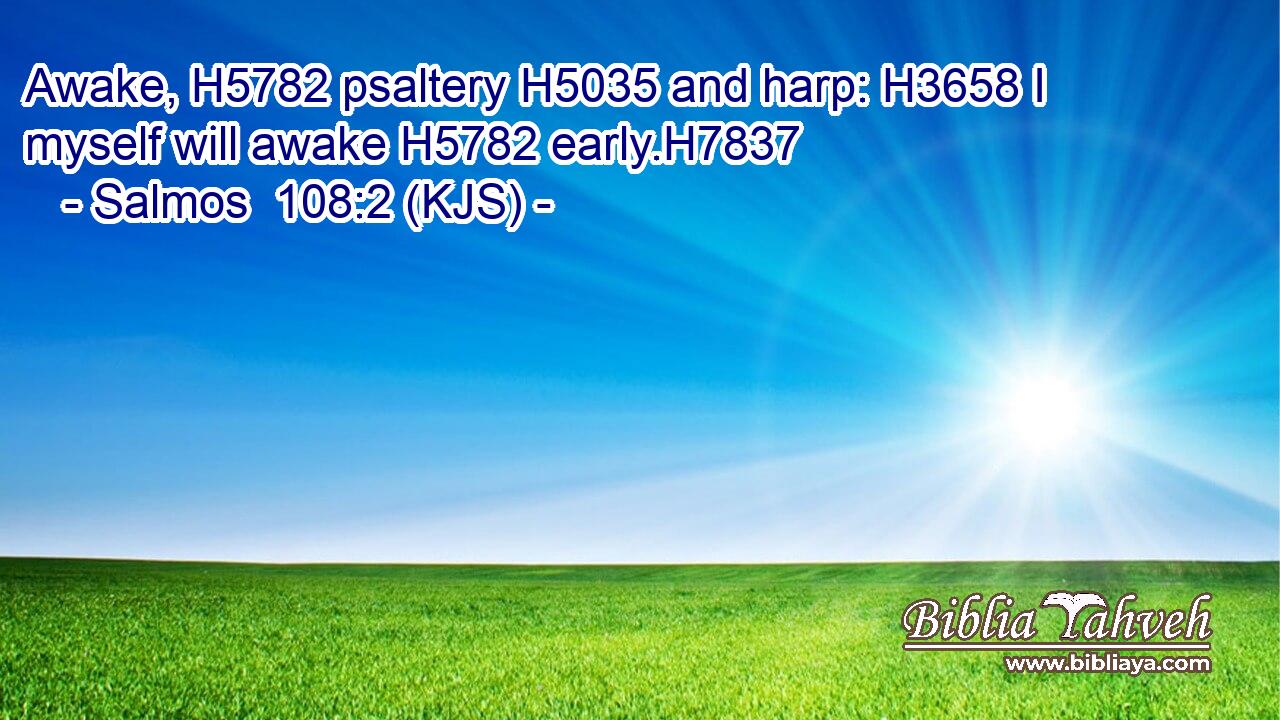 Awake, H5782 psaltery H5035 and harp: H3658 I myself will awake H5782 early.H7837