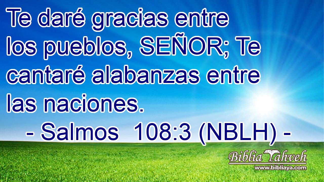  Te daré gracias entre los pueblos, SEÑOR; Te cantaré alabanzas entre las naciones. 