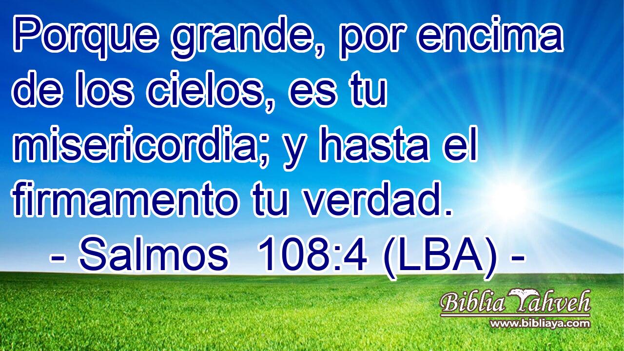 Porque grande, por encima de los cielos, es tu misericordia; y hasta el firmamento tu verdad.